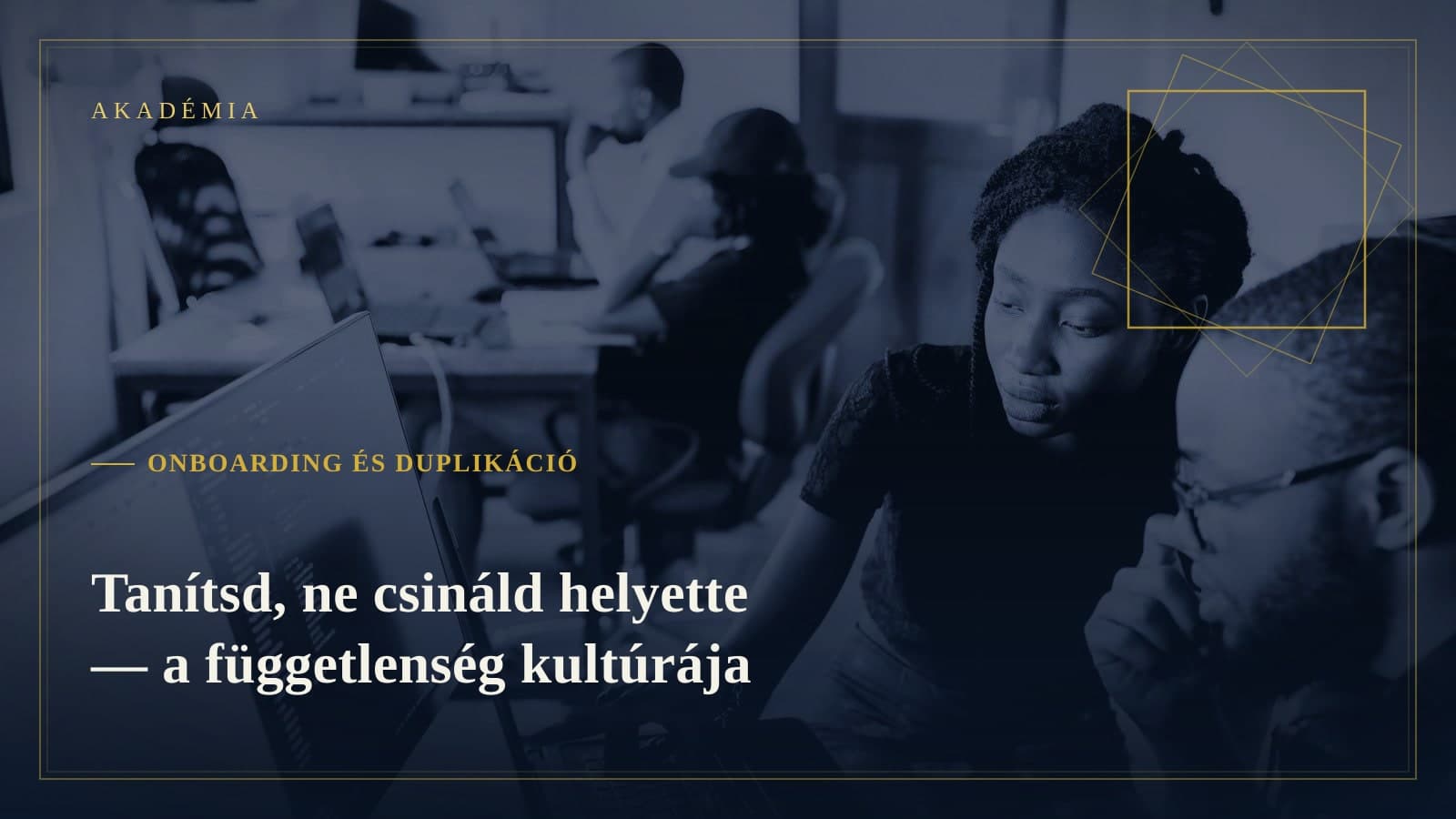 [Akadémia borító] Onboarding és duplikáció — Tanítsd, ne csináld helyette — a függetlenség kultúrája